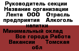 Руководитель секции › Название организации ­ Лента, ООО › Отрасль предприятия ­ Алкоголь, напитки › Минимальный оклад ­ 51 770 - Все города Работа » Вакансии   . Томская обл.